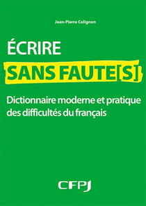 Écrire sans faute(s) - dictionnaire moderne et pratique des difficultes du français