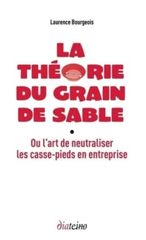 La théorie du grain de sable - ou l'art de neutraliser les casse-pieds en entreprise