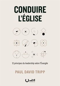 Conduire l'église : 12 principes du leadership selon l'évangile