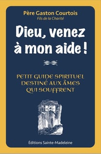Dieu venez à mon aide ! : Petit guide spirituel destiné aux âmes qui souffrent
