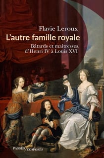 L'autre famille royale : bâtards et maîtresses d'Henri IV à Louis XVI