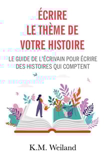 Écrire le thème de votre histoire : Le guide de l'écrivain pour écrire des histoires qui comptent