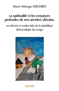 La spiritualité et les croyances profondes de nos ancêtres africains : Les dictons et contes luba de la république démocratique du Congo