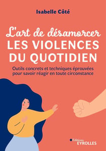 L'art de désamorcer les violences du quotidien : Outils concrets et techniques éprouvées pour savoir réagir en toute circonstance