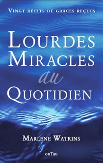 Lourdes, Miracles au quotidien : Ving récits de grâces reçues (2e édition)
