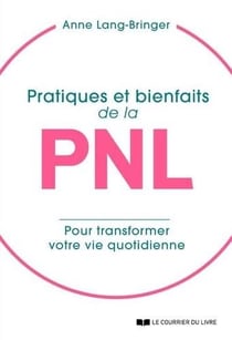 Pratiques et bienfaits de la PNL - transformer sa vie quotidienne... pour transformer sa vie !