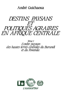 Destins paysans et politiques agraires en Afrique centrale, l'ordre paysan des hautes terres du Burundi et du Rwanda : Tome 1