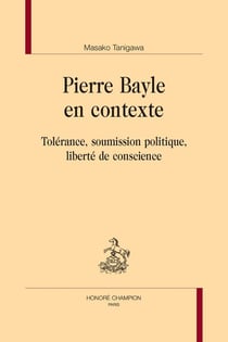 Pierre Bayle en contexte : Tolérance, soumission politique, liberté de conscience