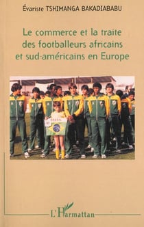 LE COMMERCE ET LA TRAITE DES FOOTBALLEURS AFRICAINS ET SUD-AMÉRICAINS EN EUROPE