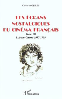 LES ÉCRANS NOSTALGIQUES DU CINÉMA FRANÇAIS : Tome III : L'Avant-Guerre 1937-1939