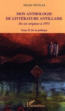 Mon anthologie de littérature antillaise : Tome 2 - De la politique - De ses origines à 1975