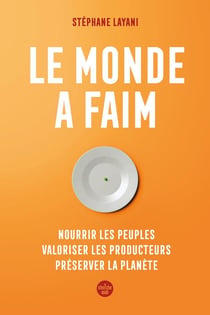 Le monde a faim : Nourrir les peuples, valoriser les producteurs, préserver la planète