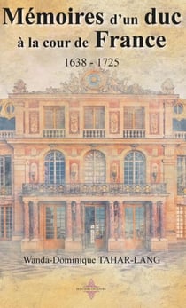 MÉMOIRE D'UN DUC À LA COUR DE FRANCE 1638 - 1725