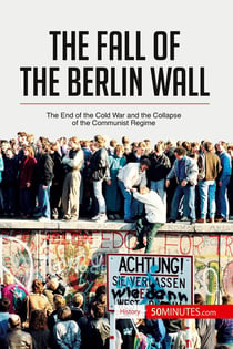 The fall of the Berlin wall : the end of the cold war and the collapse of the communist regime
