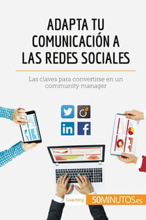 Adapta tu comunicación a las redes sociales : Las claves para convertirse en un community manager