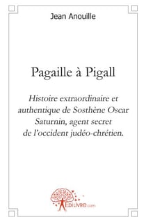 Pagaille à Pigall - histoire extraordinaire et authentique de Sosthène Oscar Saturnin, agent secret de l'occident judéo-chrétien