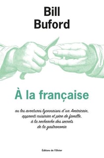 À la française ou les aventures lyonnaises d'un Américain, apprenti cuisinier et père de famille, à la recherche des secrets de la gastronomie