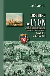 Histoire de Lyon Tome 2-a : le Moyen-Âge et des provinces de Lyonnais, Forez, Beaujolais, Franc-Lyonnais et Dombes