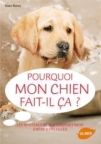 Pourquoi mon chien fait-il ça ? - les mystères de son comportement enfin expliqués