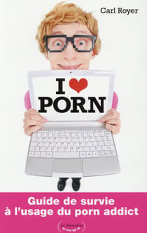 I love porn - guide de survie à l'usage du porn addict