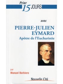 Prier 15 jours avec... : Pierre-Julien Eymard - apôtre de l'Eucharistie