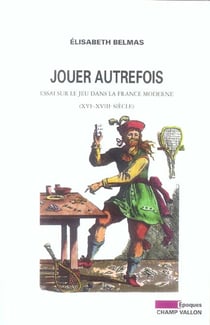 Jouer autrefois - essai sur le jeu dans la france moderne, xvi-xviii siecle