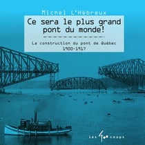 Ce sera le plus grand pont du monde ! la construction du pont de Québec, 1900-1917