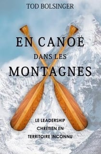 En canoé dans les montagnes : Le leadership chrétien en territoire inconnu