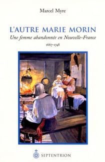 L'autre marie morin - une femme abandonnée en nouvelle-france, 1667-1748