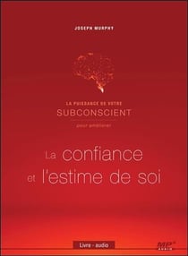 La puissance de votre subconscient pour améliorer la confiance et l'estime de soi