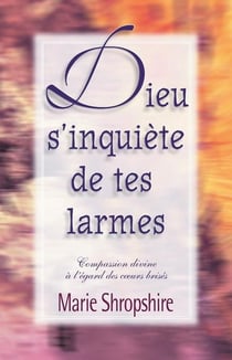 Dieu s'inquiète de tes larmes - compassion divine à l'égard des coeurs brisés