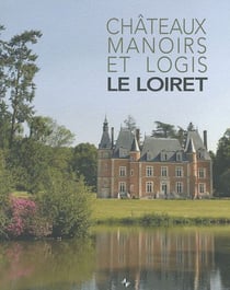 Châteaux, manoirs et logis - Le Loiret
