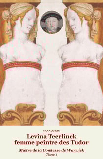 Levina Teerlinck, femme peintre des Tudor, Maître de la Comtesse de Warwick Tome 1