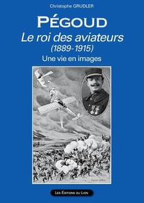 Pégoud le roi des aviateurs (1889-1915) - une vie en images