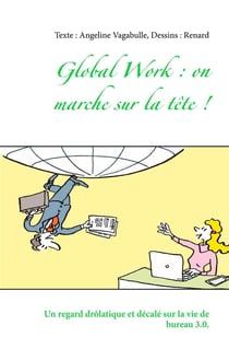 Global work: on marche sur la tête ! un regard drôlatique et décalé sur la vie de bureau 3.0