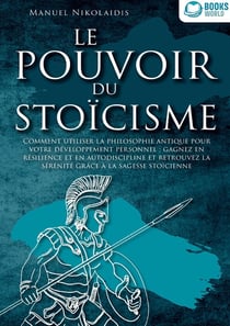 LE POUVOIR DU STOÏCISME : Comment utiliser la philosophie antique pour votre développement personnel : gagnez en résilience et en autodiscipline et retrouvez la sérénité grâce à la sagesse stoïcienne