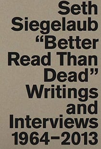 Seth siegelaub : better read than dead - writings and interviews, 1964-2013