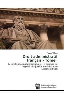 Droit administratif français - Tome I : Les institutions administratives - Le principe de légalité - La justice administrativeSixième éditio