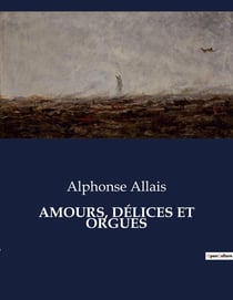 AMOURS, DÉLICES ET ORGUES : Une exploration satirique des moeurs et des absurdités de la société française du XIXe siècle
