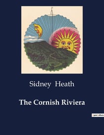 The Cornish Riviera : Exploring the Historical and Scenic Wonders of Cornwall's Coastline