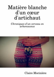 Matière blanche d'un coeur d'artichaut : Chroniques d'un cerveau en arborescence : Chroniques d'un cerveau en arborescence