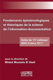 Fondements épistémologiques et théoriques de la science de l'information-documentation - actes du 11e colloque ISKO France 2017