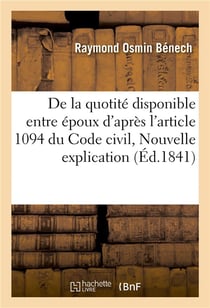 De la quotite disponible entre epoux, d'apres l'article 1094 du code civil, ou nouvelle explication