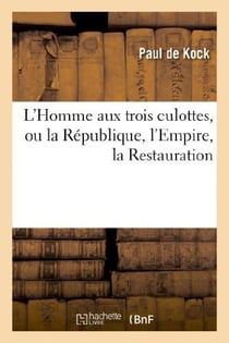 L'Homme aux trois culottes, ou la République, l'Empire, la Restauration