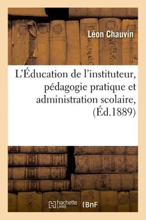 L'education de l'instituteur, pedagogie pratique et administration scolaire, (ed.1889)