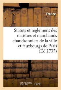 Statuts et reglemens des maistres et marchands chaudronniers, batteurs - et dinandiers de la ville e