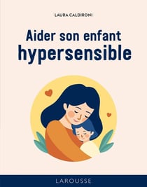 Les 50 règles d'or pour aider son enfant hypersensible