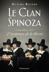 Le clan Spinoza - Amsterdam, 1677 - l'invention de la liberté