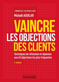 Vaincre les objections des clients - techniques de réfutation et réponses aux 60 objections (4e édition)