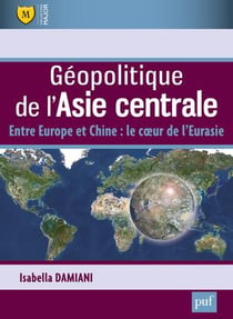 Géopolitique de l'Asie centrale - entre Europe et Chine : le coeur de l'Eurasie